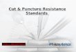 Cut & Puncture Resistance Standards. ApplicationHazards Line RepairFrayed cable Wire CuttingUtility knives Pallets, Wings, IronSlivers (wood, metal, nails,
