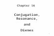 1 Chapter 16 Conjugation, Resonance, and Dienes. 2 Conjugation occurs whenever p orbitals can overlap on three or more adjacent atoms. 16.1. Conjugation