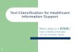1 Text Classification for Healthcare Information Support Rey-Long Liu ( 劉瑞瓏 ) Dept. of Medical Informatics Tzu Chi University, Taiwan
