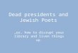 Dead presidents and Jewish Poets …or, how to disrupt your library and liven things up