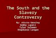The South and the Slavery Controversy By: Alicia Gansley Gabby Lupoli Tyler Salomon Stephanie Langan