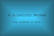 A Scientific Method How Science is Done. Science is a method for answering theoretical questions