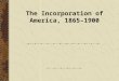 The Incorporation of America, 1865–1900. Revolutions in Technology and Transportation After the C.W. 35,000 miles of RR; by 1990 there were 192,556 -1862
