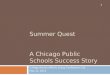 SUMMER QUEST A CHICAGO PUBLIC SCHOOLS SUCCESS STORY College Access Affinity Group Conference Call May 22, 2013 1