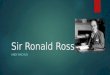 Sir Ronald Ross ANDY BACHUS. Ronald Ross Timeline  May 1857: Born in Almora, India  1865: Sent to England for his education  1874-1879: Attended medical