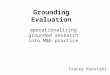 Grounding Evaluation operationalising grounded research into M&E practice Tracey Konstant