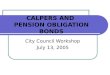 CALPERS AND PENSION OBLIGATION BONDS City Council Workshop July 13, 2005