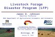 11 Livestock Forage Disaster Program (LFP) James B. Johnson Emeritus Professor MSU Department of Agricultural Economics and Economics Billings, MT January