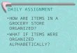 DAILY ASSIGNMENT HOW ARE ITEMS IN A GROCERY STORE ORGANIZED? WHAT IF ITEMS WERE ORGANIZED ALPHABETICALLY? 1