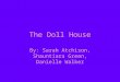 The Doll House By: Sarah Atchison, Shauntiara Green, Danielle Walker