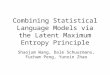 Combining Statistical Language Models via the Latent Maximum Entropy Principle Shaojum Wang, Dale Schuurmans, Fuchum Peng, Yunxin Zhao