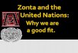 Since 1946 Zonta has partnered with the United Nations to improve the Status of Women  Zontians have donated to projects benefiting more than 2 million