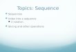 Topics: Sequence Sequences Index into a sequence [] notation Slicing and other operations