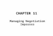 CHAPTER 11 Managing Negotiation Impasses. Introduction This chapter is organized into three major sections : First, we discuss the nature of negotiations