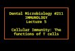 Dental Microbiology #211 IMMUNOLOGY Lecture 5 Cellular Immunity: The functions of T cells