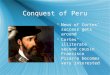Conquest of Peru  News of Cortes’ success gets around  Cortes’ illiterate second cousin Francisco Pizarro becomes very interested  News of Cortes’ success