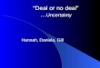 “ Deal or no deal ” … Uncertainty Hannah, Daniela, Gill
