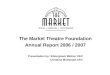The Market Theatre Foundation Annual Report 2006 / 2007 Presentation by: Sibongiseni Mkhize CEO Christine McDonald CFO