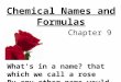 Chemical Names and Formulas Chapter 9 What's in a name? that which we call a rose By any other name would smell as sweet