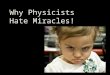 Why Physicists Hate Miracles!. Physics works by Studying pattern and structure in the natural world Extending (or summarizing) patterns in laws and theories