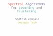 Spectral Algorithms for Learning and Clustering Santosh Vempala Georgia Tech