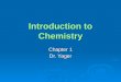 Introduction to Chemistry Chapter 1 Dr. Yager. Matter and Chemistry Matter is anything that has mass and occupies space. Chemistry is the study of the