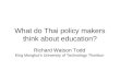 What do Thai policy makers think about education? Richard Watson Todd King Mongkut’s University of Technology Thonburi