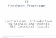 Dan O. Popa, Intro to EE, Freshman Practicum, Spring 2015 EE 1106 : Introduction to EE Freshman Practicum Lecture-Lab: Introduction to signals and systems,