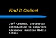 Find It Online! Jeff Creamer, Instructor Introduction to Computers Alexander Hamilton Middle School