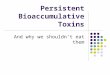 Persistent Bioaccumulative Toxins And why we shouldn’t eat them