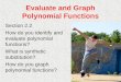 Evaluate and Graph Polynomial Functions Section 2.2 How do you identify and evaluate polynomial functions? What is synthetic substitution? How do you graph