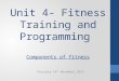 Unit 4- Fitness Training and Programming Components of fitness Thursday 14 th November 2013