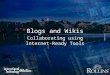 Blogs and WikisBlogs and Wikis Collaborating using Internet-Ready Tools