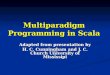 Multiparadigm Programming in Scala Adapted from presentation by H. C. Cunningham and J. C. Church University of Mississipi
