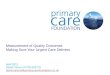 Measurement of Quality Outcomes Making Sure Your Urgent Care Delivers April 2011 David Carson 07703 025775 david.carson@primarycarefoundation.co.uk