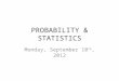 PROBABILITY & STATISTICS Monday, September 10 th, 2012