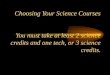 Choosing Your Science Courses You must take at least 2 science credits and one tech, or 3 science credits