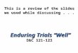 This is a review of the slides we used while discussing... Enduring Trials “Well” D&C 121-123