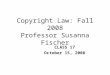 Copyright Law: Fall 2008 Professor Susanna Fischer CLASS 17 October 15, 2008