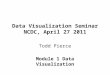 Data Visualization Seminar NCDC, April 27 2011 Todd Pierce Module 1 Data Visualization