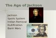 The Age of Jackson Jackson Spoils System Indian Removal Nullification Bank Wars