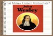 What Makes United Methodists? John Wesley: 1703-1791
