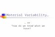 Material Variability… … or “how do we know what we have?”