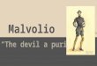 Malvolio “The devil a puritan...”. Poor, Poor Malvolio... According to critic Charles Lamb, “Malvolio (is) a tragi- comic figure” in the play. He is a