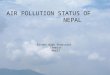Ministry of Environment, Science and Technology Singh Durbar, Kathmandu AIR POLLUTION STATUS OF NEPAL Bishwo Babu Pudasaini Chemist MoEST