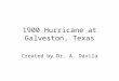 1900 Hurricane at Galveston, Texas Created by Dr. A. Dávila