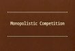 Monopolistic Competition. Learning Objectives: What is Monopolistic Competition? How is it different from Perfect Competition or Monopoly? How does a