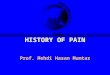 HISTORY OF PAIN Prof. Mehdi Hasan Mumtaz EARLY  PAIN  Demons.  Evil humors  Dead spirits  TREATMENT  Block entry  Transferring  Removal