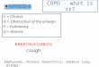 COPD - what is it? C = Chronic O = Obstruction of the airways P = Pulmonary D = Disease Emphysema, Chronic bronchitis, smokers lung, ‘Asthma’ BREATHLESSNESS