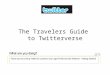 The Travelers Guide to Twitterverse. Opening an Account How to use Twitter Tweeting, ReTweeting, DMing Best Practices Search and follow conversations